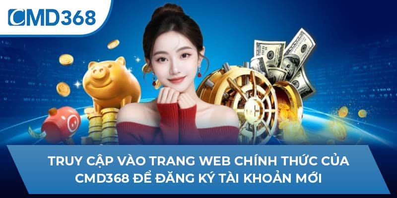 Truy cập vào trang web chính thức của CMD368 để đăng ký tài khoản mới